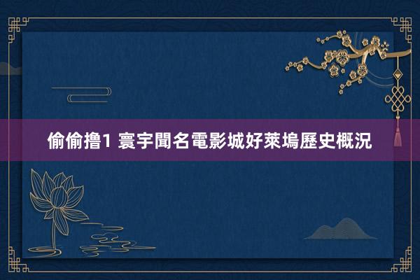 偷偷撸1 寰宇聞名電影城好萊塢歷史概況