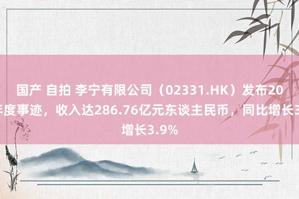 国产 自拍 李宁有限公司（02331.HK）发布2024年度事迹，收入达286.76亿元东谈主民币，同比增长3.9%