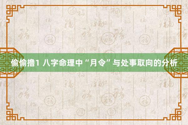 偷偷撸1 八字命理中“月令”与处事取向的分析